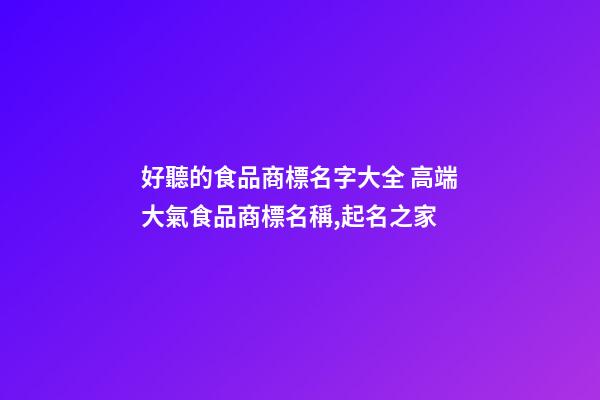 好聽的食品商標名字大全 高端大氣食品商標名稱,起名之家-第1張-商標起名-玄機派